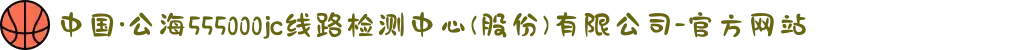 中国·公海555000jc线路检测中心(股份)有限公司-官方网站